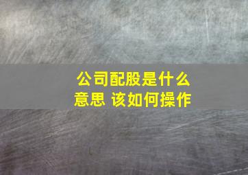 公司配股是什么意思 该如何操作